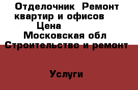 Отделочник. Ремонт квартир и офисов.  › Цена ­ 2 500 - Московская обл. Строительство и ремонт » Услуги   
